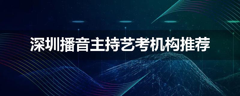 深圳播音主持艺考机构推荐