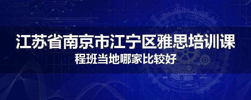 江苏省南京市江宁区雅思培训课程班当地哪家比较好