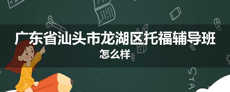广东省汕头市龙湖区托福辅导班怎么样