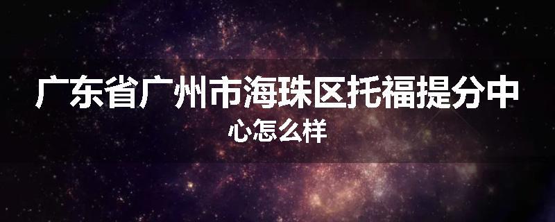 广东省广州市海珠区托福提分中心怎么样