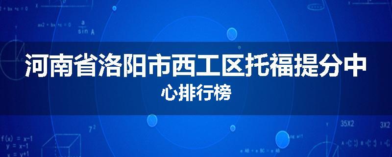 河南省洛阳市西工区托福提分中心排行榜