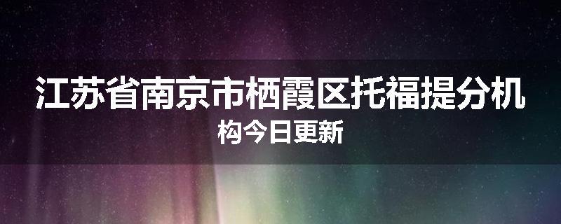 江苏省南京市栖霞区托福提分机构今日更新