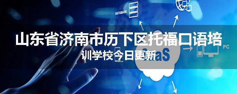 山东省济南市历下区托福口语培训学校今日更新
