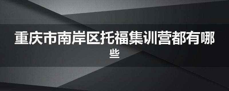 重庆市南岸区托福集训营都有哪些