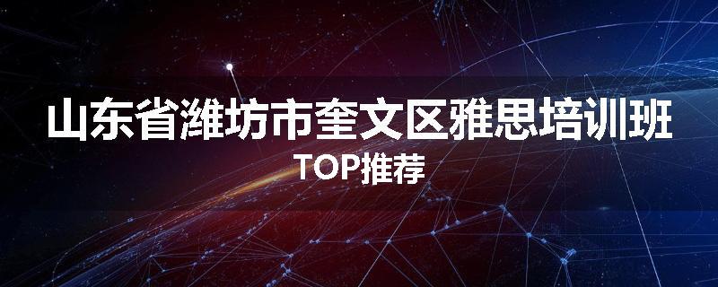 山东省潍坊市奎文区雅思培训班TOP推荐