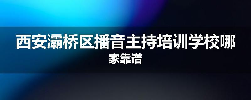 西安灞桥区播音主持培训学校哪家靠谱