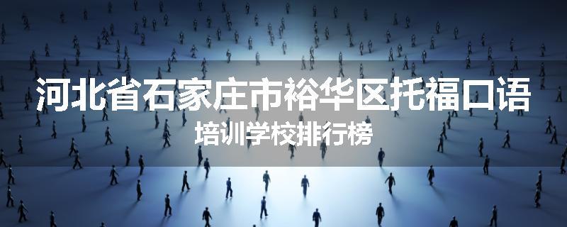 河北省石家庄市裕华区托福口语培训学校排行榜