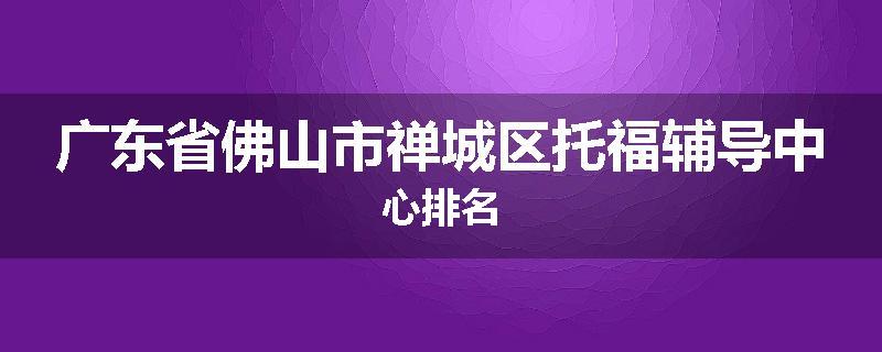 广东省佛山市禅城区托福辅导中心排名