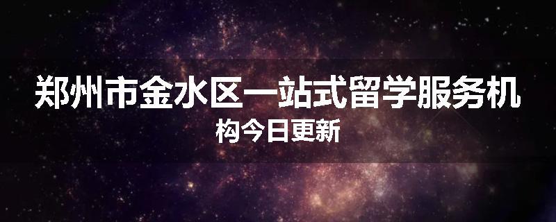 郑州市金水区一站式留学服务机构今日更新