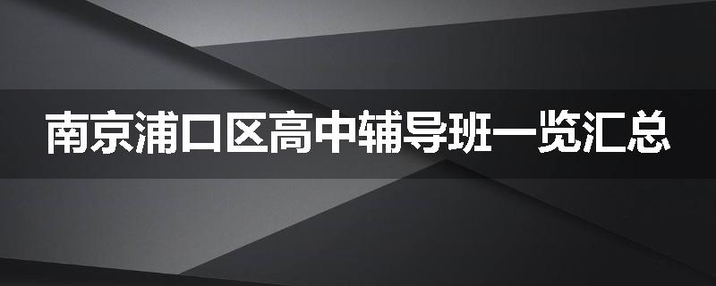 南京浦口区高中辅导班一览汇总