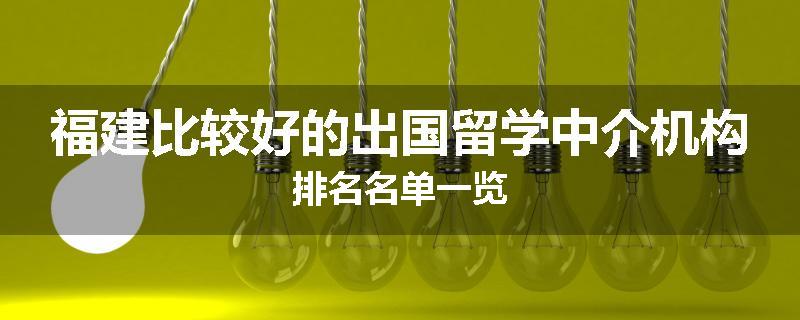 福建比较好的出国留学中介机构排名名单一览