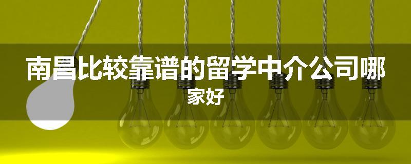 南昌比较靠谱的留学中介公司哪家好