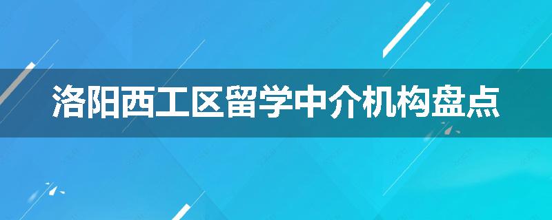 洛阳西工区留学中介机构盘点