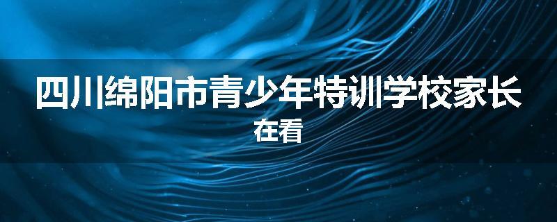 四川绵阳市青少年特训学校家长在看