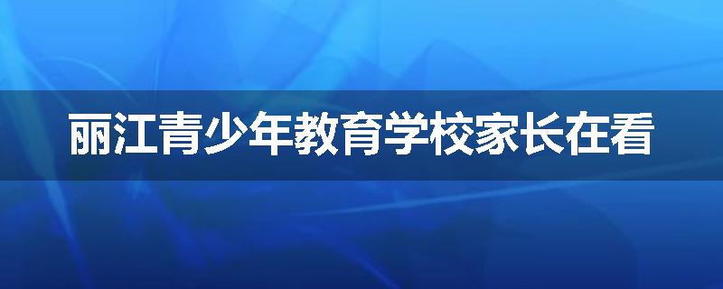 丽江青少年教育学校家长在看