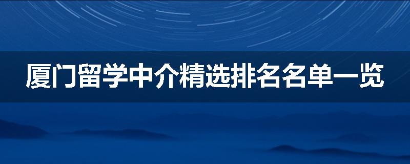 厦门留学中介精选排名名单一览