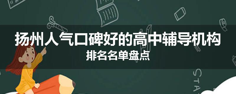 扬州人气口碑好的高中辅导机构排名名单盘点