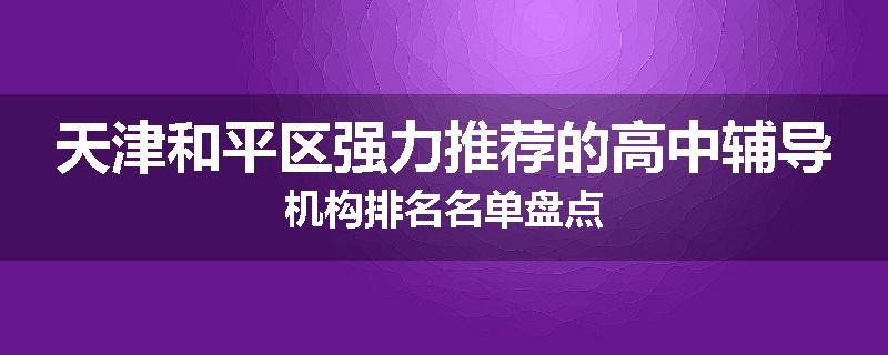 天津和平区强力推荐的高中辅导机构排名名单盘点