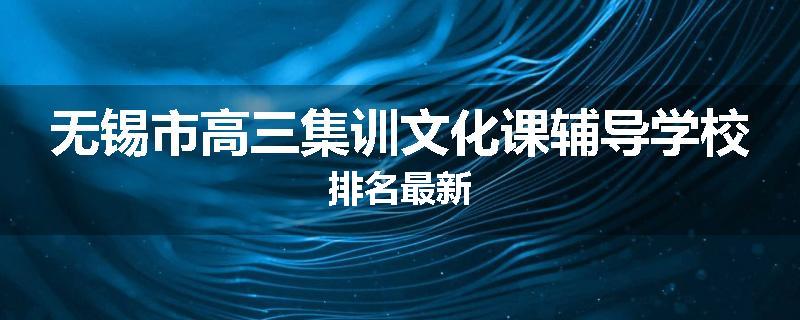 无锡市高三集训文化课辅导学校排名最新