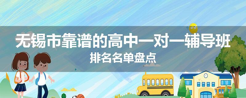 无锡市靠谱的高中一对一辅导班排名名单盘点