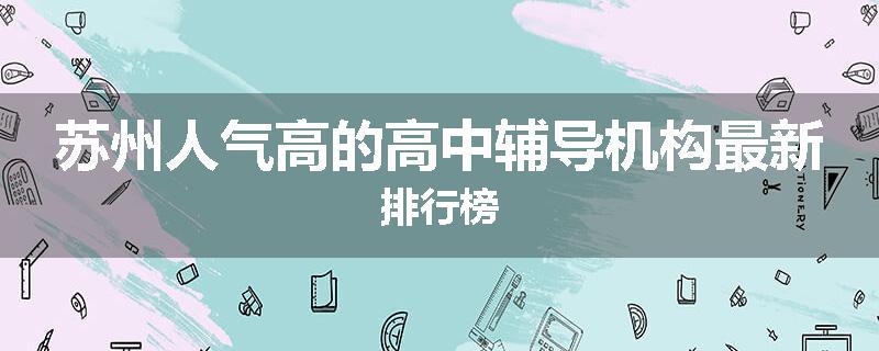 苏州人气高的高中辅导机构最新排行榜