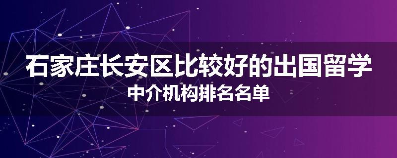 石家庄长安区比较好的出国留学中介机构排名名单