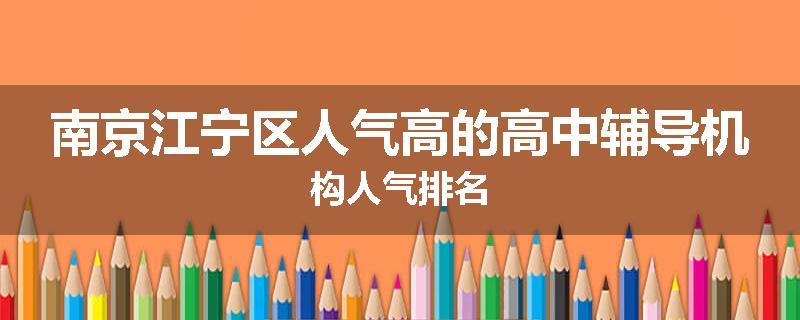 南京江宁区人气高的高中辅导机构人气排名