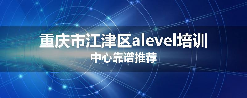 重庆市江津区alevel培训中心靠谱推荐