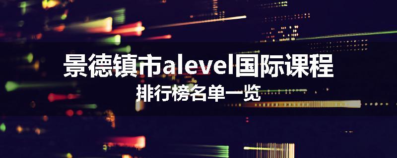 景德镇市alevel国际课程排行榜名单一览