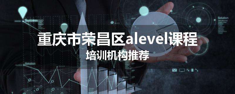 重庆市荣昌区alevel课程培训机构推荐