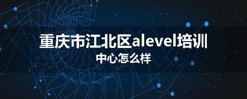 重庆市江北区alevel培训中心怎么样