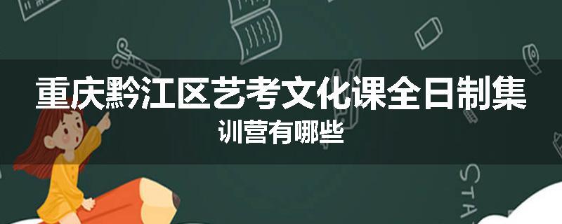 重庆黔江区艺考文化课全日制集训营有哪些