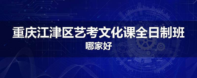 重庆江津区艺考文化课全日制班哪家好