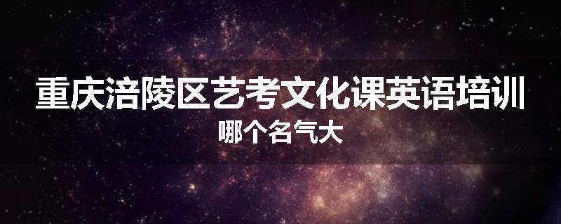 重庆涪陵区艺考文化课英语培训哪个名气大