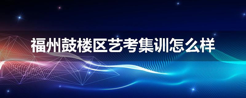 福州鼓楼区艺考集训怎么样