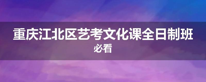 重庆江北区艺考文化课全日制班必看