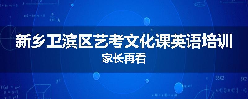 新乡卫滨区艺考文化课英语培训家长再看