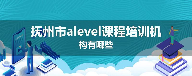 抚州市alevel课程培训机构有哪些