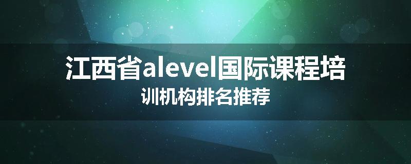 江西省alevel国际课程培训机构排名推荐