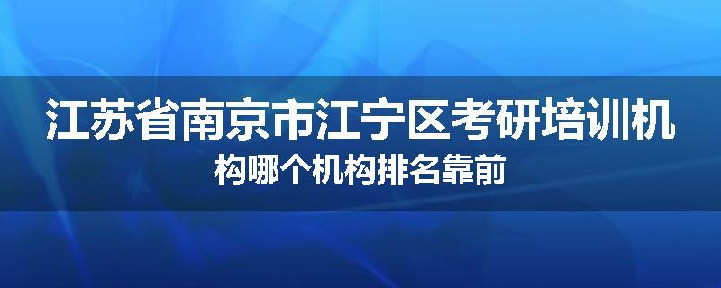 江苏省南京市江宁区考研培训机构哪个机构排名靠前