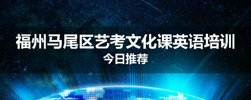 福州马尾区艺考文化课英语培训今日推荐