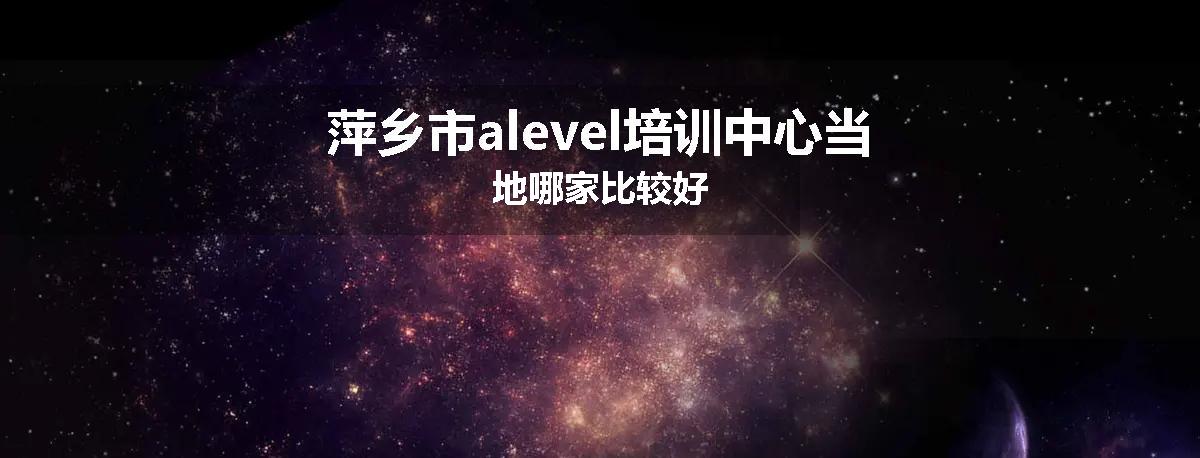 萍乡市alevel培训中心当地哪家比较好