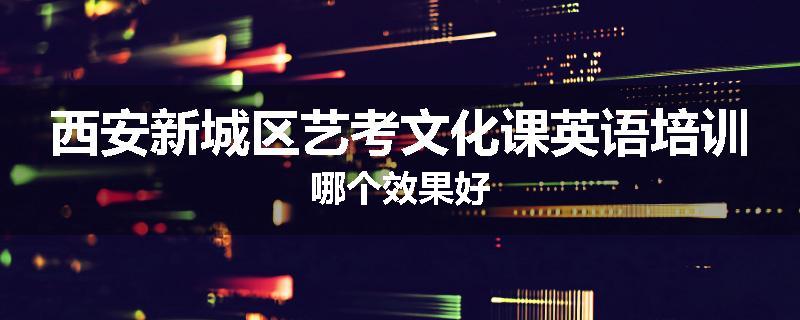 西安新城区艺考文化课英语培训哪个效果好