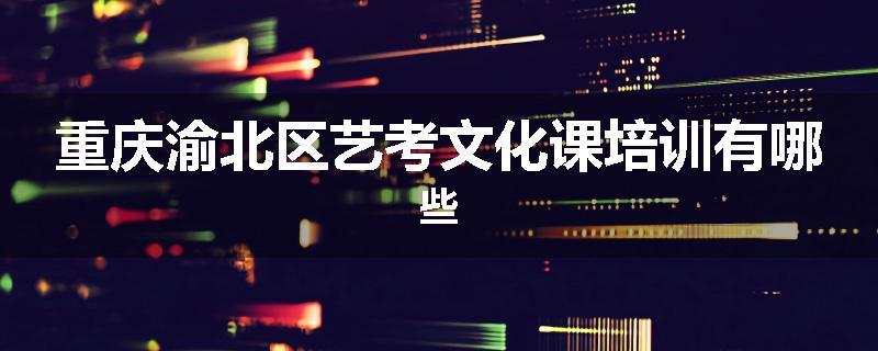 重庆渝北区艺考文化课培训有哪些