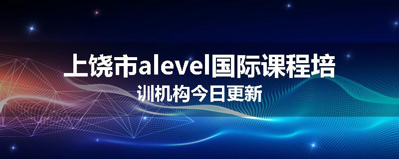 上饶市alevel国际课程培训机构今日更新