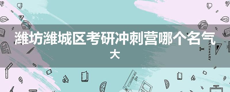 潍坊潍城区考研冲刺营哪个名气大