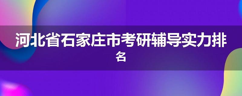 河北省石家庄市考研辅导实力排名