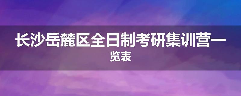 长沙岳麓区全日制考研集训营一览表