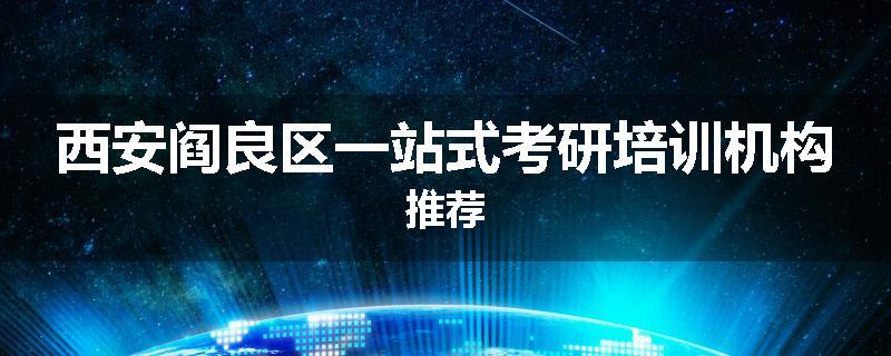 西安阎良区一站式考研培训机构推荐