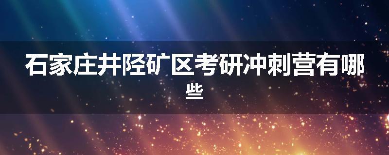 石家庄井陉矿区考研冲刺营有哪些